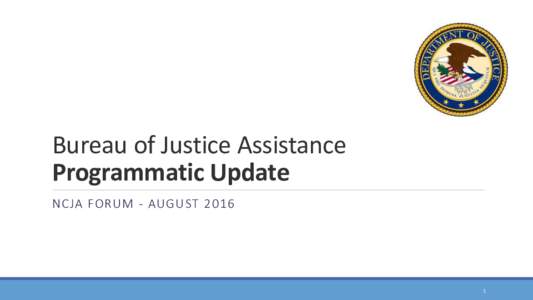 Bureau of Justice Assistance Programmatic Update NCJA FORUM - AUGUST
