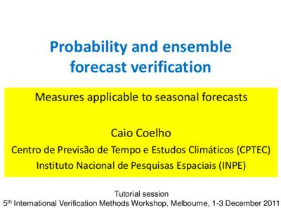 Probability and ensemble forecast verification Measures applicable to seasonal forecasts Caio Coelho Centro de Previsão de Tempo e Estudos Climáticos (CPTEC)