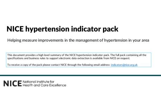 NICE hypertension indicator pack Helping measure improvements in the management of hypertension in your area This document provides a high level summary of the NICE hypertension indicator pack. The full pack containing a
