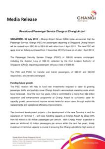 Media Release Revision of Passenger Service Charge at Changi Airport SINGAPORE, 30 July 2012 – Changi Airport Group (CAG) today announced that the Passenger Service Charge (PSC) for passengers departing at Singapore Ch