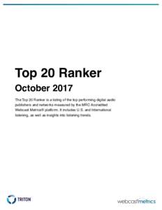Top 20 Ranker October 2017 The Top 20 Ranker is a listing of the top performing digital audio publishers and networks measured by the MRC Accredited Webcast Metrics® platform. It includes U.S. and International listenin