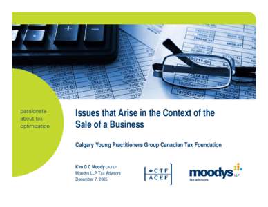 Issues that Arise in the Context of the Sale of a Business Calgary Young Practitioners Group Canadian Tax Foundation Kim G C Moody CA,TEP Moodys LLP Tax Advisors