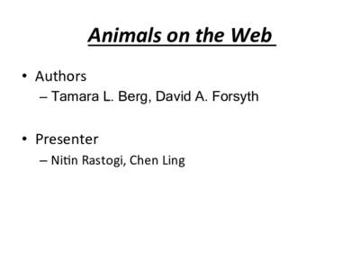 Animals	
  on	
  the	
  Web	
   •  Authors	
   –  Tamara L. Berg, David A. Forsyth •  Presenter	
   –  Ni.n	
  Rastogi,	
  Chen	
  Ling	
  