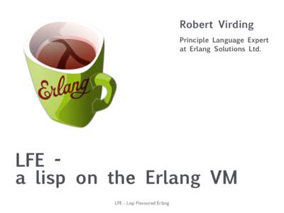 Robert Virding Principle Language Expert at Erlang Solutions Ltd. LFE a lisp on the Erlang VM LFE - Lisp Flavoured Erlang