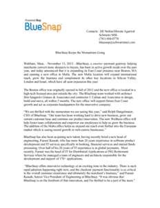 Contacts: Jill Notkin/Shweta Agarwal	
   Schwartz MSL	
   (	
    BlueSnap Keeps the Momentum Going Waltham, Mass.—November 13, 2013—BlueSnap, a smarter payment gateway helping