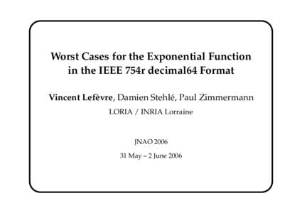 Worst Cases for the Exponential Function in the IEEE 754r decimal64 Format Vincent Lefèvre, Damien Stehlé, Paul Zimmermann LORIA / INRIA Lorraine  JNAO 2006