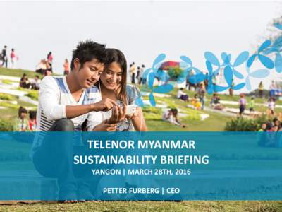 TELENOR MYANMAR SUSTAINABILITY BRIEFING YANGON | MARCH 28TH, 2016 PETTER FURBERG | CEO  Our mission in Myanmar