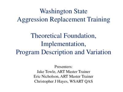 Washington State Aggression Replacement Training Theoretical Foundation, Implementation, Program Description and Variation Presenters: