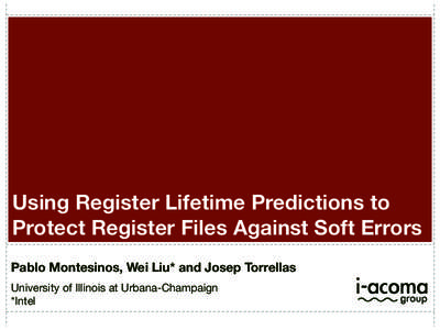 Using Register Lifetime Predictions to Protect Register Files Against Soft Errors Pablo Montesinos, Wei Liu* and Josep Torrellas University of Illinois at Urbana-Champaign *Intel