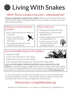 Living With Snakes HELP! There’s a snake in my yard — what should I do? Killing or moving snakes is a quick fix, not a solution. Where there’s one, there’s likely to be more. Most bites happen when people handle 