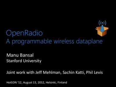 OpenRadio  A programmable wireless dataplane Manu Bansal Stanford University Joint work with Jeff Mehlman, Sachin Katti, Phil Levis