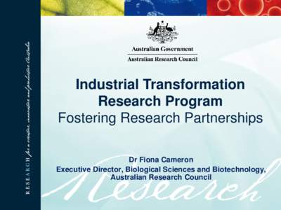 Industrial Transformation Research Program Fostering Research Partnerships Dr Fiona Cameron Executive Director, Biological Sciences and Biotechnology, Australian Research Council