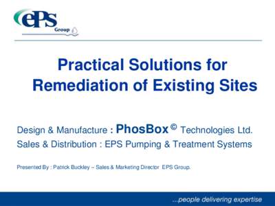 Practical Solutions for Remediation of Existing Sites Design & Manufacture : PhosBox © Technologies Ltd. Sales & Distribution : EPS Pumping & Treatment Systems Presented By : Patrick Buckley – Sales & Marketing Direct