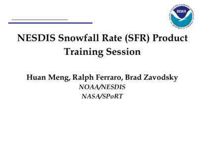 NESDIS Snowfall Rate (SFR) Product Training Session Huan Meng, Ralph Ferraro, Brad Zavodsky NOAA/NESDIS NASA/SPoRT