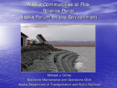 Alaska Communities at Risk Science Panel Alaska Forum on the Environment Michael J. Coffey Statewide Maintenance and Operations Chief