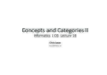 Concepts	and	Categories	II Informatics	1	CG:	Lecture	16 Chris	Lucas   Concepts	and	Categories