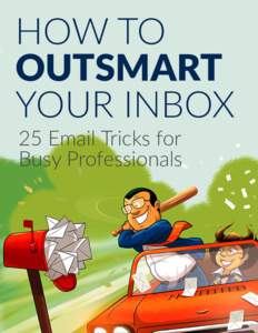 HOW TO OUTSMART YOUR INBOX 25 Email Tricks for Busy Professionals