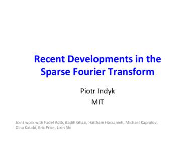 Recent	
  Developments	
  in	
  the	
   Sparse	
  Fourier	
  Transform	
   Piotr	
  Indyk	
   MIT	
   Joint	
  work	
  with	
  Fadel	
  Adib,	
  Badih	
  Ghazi,	
  Haitham	
  Hassanieh,	
  Michael	
  
