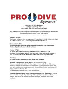 Escorted Tour to Truk Lagoon 11th July to 26th July, 2015 Tour Leader: Matt Lock from Pro Dive Coogee Due to Flight Schedule Changes by United Airlines , we now have a new itinerary for this Favourite Escorted Dive Trip 