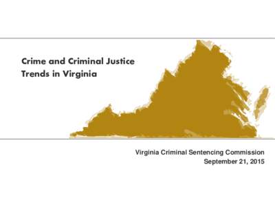 Crime and Criminal Justice Trends in Virginia Virginia Criminal Sentencing Commission September 21, 2015