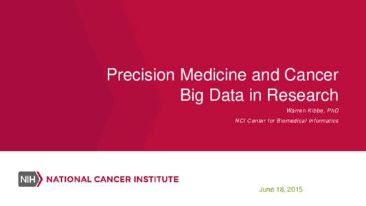 Precision Medicine and Cancer Big Data in Research Warren Kibbe, PhD NCI Center for Biomedical Informatics  June 18, 2015