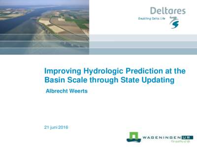 Improving Hydrologic Prediction at the Basin Scale through State Updating Albrecht Weerts 21 juni 2016