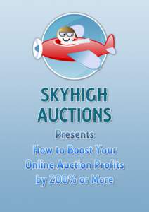 HOW TO BOOST YOUR ONLINE AUCTION PROFITS BY 200% OR MORE! CHAPTER 1 Click here view the videos that accompany this PDF Welcome to the Sky High Auction PDF on how to boost your online auction proﬁts by 200% or more! We