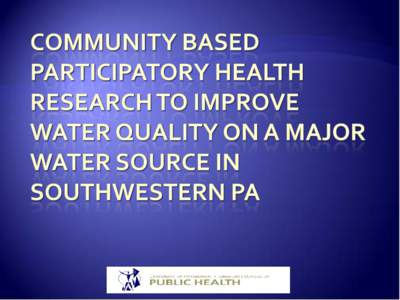 Community based participatory environmental health research to improve water quality on a major water source in Southwestern PA