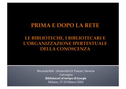 Riccardo Ridi ‐ Università Ca’ Foscari, Venezia   Convegno  Bibliotecari al tempo di Google  Milano, 17-18 Marzo 2016  • 