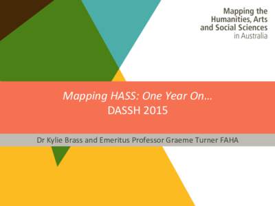 Mapping	
  HASS:	
  One	
  Year	
  On…	
  	
   DASSH	
  2015	
  	
   	
   Dr	
  Kylie	
  Brass	
  and	
  Emeritus	
  Professor	
  Graeme	
  Turner	
  FAHA	
  	
  
