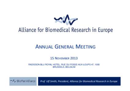 ANNUAL GENERAL MEETING 15 NOVEMBER 2013 RADISSON BLU ROYAL HOTEL, RUE DU FOSSE-AUX-LOUPS 47, 1000 BRUSSELS, BELGIUM  Prof Ulf Smith, President, Alliance for Biomedical Research in Europe