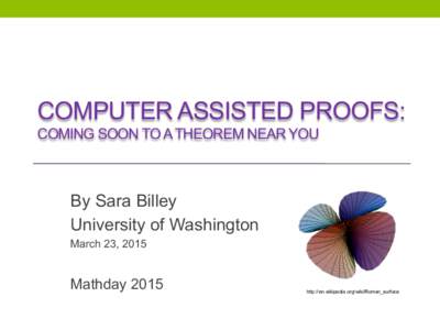 COMPUTER ASSISTED PROOFS: COMING SOON TO A THEOREM NEAR YOU By Sara Billey University of Washington March 23, 2015