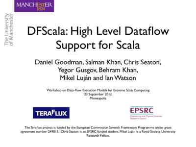 DFScala: High Level Dataflow Support for Scala Daniel Goodman, Salman Khan, Chris Seaton, Yegor Gusgov, Behram Khan, Mikel Luján and Ian Watson Workshop on Data-Flow Execution Models for Extreme Scala Computing