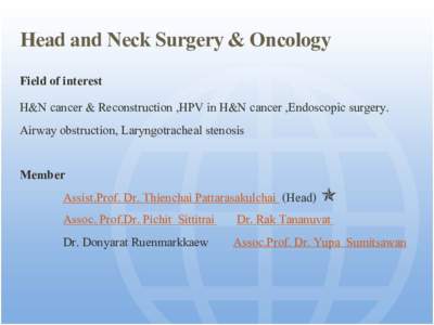 Head and Neck Surgery & Oncology Field of interest H&N cancer & Reconstruction ,HPV in H&N cancer ,Endoscopic surgery. Airway obstruction, Laryngotracheal stenosis Member Assist.Prof. Dr. Thienchai Pattarasakulchai (Head