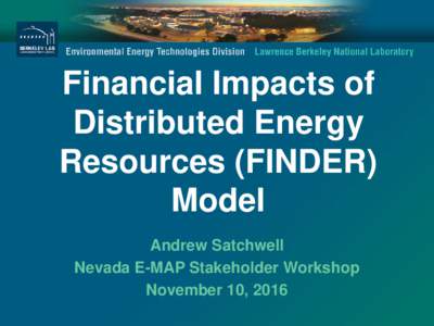 Financial Impacts of Distributed Energy Resources (FINDER) Model Andrew Satchwell Nevada E-MAP Stakeholder Workshop