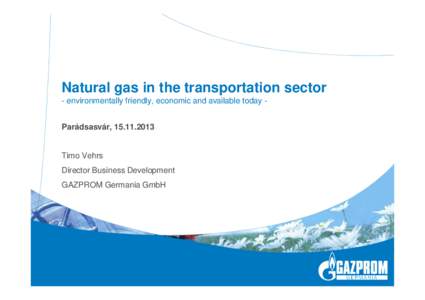 Natural gas in the transportation sector - environmentally friendly, economic and available today Parádsasvár, Timo Vehrs Director Business Development GAZPROM Germania GmbH