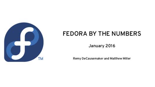 FEDORA BY THE NUMBERS January 2016 Remy DeCausemaker and Matthew Miller Fedora Linux Had A Very Productive, Tremendous Year….