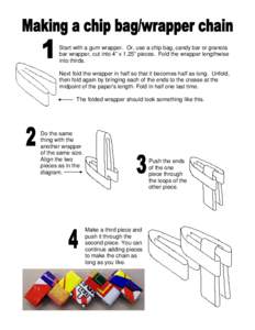 Start with a gum wrapper. Or, use a chip bag, candy bar or granola bar wrapper, cut into 4” x 1.25” pieces. Fold the wrapper lengthwise into thirds. Next fold the wrapper in half so that it becomes half as long. Unfo