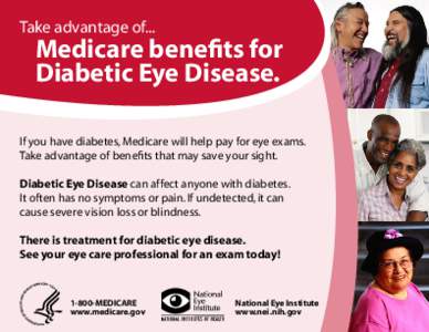 Take advantage of...  Medicare benefits for Diabetic Eye Disease.  If you have diabetes, Medicare will help pay for eye exams.