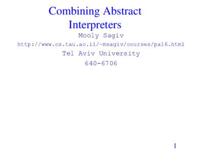 Combining Abstract Interpreters Mooly Sagiv http://www.cs.tau.ac.il/~msagiv/courses/pa16.html  Tel Aviv University
