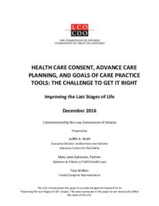 HEALTH CARE CONSENT, ADVANCE CARE PLANNING, AND GOALS OF CARE PRACTICE TOOLS: THE CHALLENGE TO GET IT RIGHT Improving the Last Stages of Life December 2016 Commissioned by the Law Commission of Ontario
