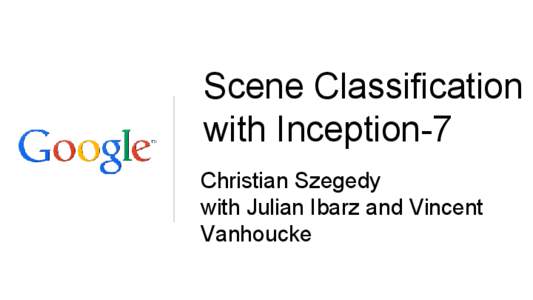 Scene Classification with Inception-7 Christian Szegedy with Julian Ibarz and Vincent Vanhoucke