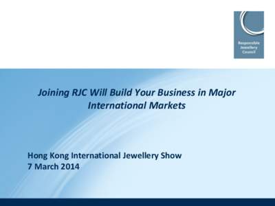 Joining RJC Will Build Your Business in Major International Markets Hong Kong International Jewellery Show 7 March 2014