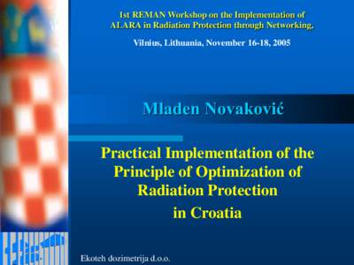 1st REMAN Workshop on the Implementation of ALARA in Radiation Protection through Networking, Vilnius, Lithuania, November 16-18, 2005 Mladen Novaković Practical Implementation of the