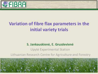 Variation of fibre flax parameters in the initial variety trials S. Jankauskienė, E. Gruzdevienė Upytė Experimental Station Lithuanian Research Centre for Agriculture and Forestry