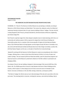 FOR IMMEDIATE RELEASE August 25, 2014 THE AMERICAN CIVIL WAR MUSEUM RELEASES ARCHITECTURAL PLANS RICHMOND, VA – Plans for The American Civil War Museum are proceeding on schedule, according to Museum co-CEOs Christy Co