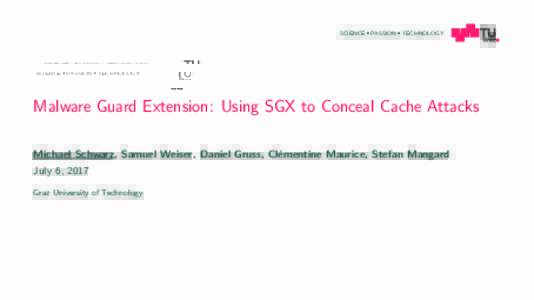 SCIENCE PASSION TECHNOLOGY  Malware Guard Extension: Using SGX to Conceal Cache Attacks ementine Maurice, Stefan Mangard Michael Schwarz, Samuel Weiser, Daniel Gruss, Cl´ July 6, 2017