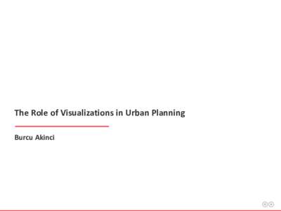 The Role of Visualizations in Urban Planning Burcu Akinci Outline What? Why?