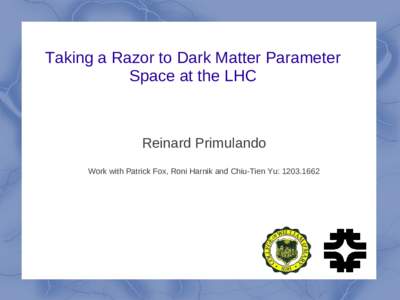 Taking a Razor to Dark Matter Parameter Space at the LHC Reinard Primulando Work with Patrick Fox, Roni Harnik and Chiu-Tien Yu: 