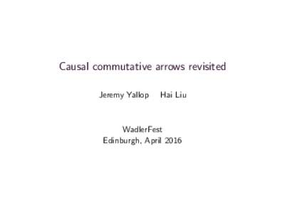 Causal commutative arrows revisited Jeremy Yallop Hai Liu  WadlerFest